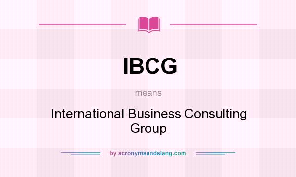 What does IBCG mean? It stands for International Business Consulting Group