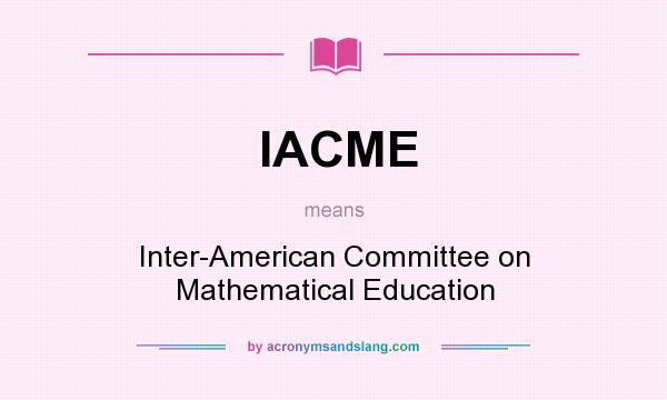What does IACME mean? It stands for Inter-American Committee on Mathematical Education