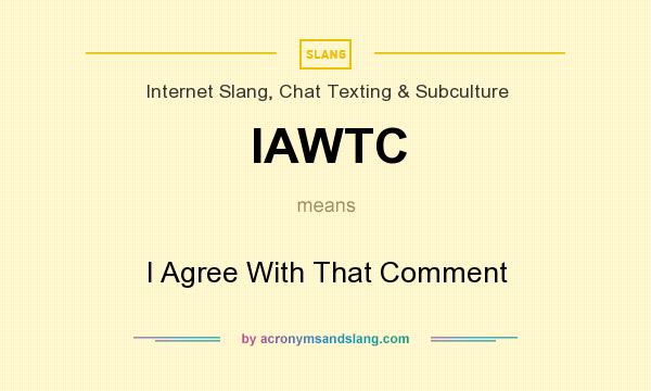What does IAWTC mean? It stands for I Agree With That Comment