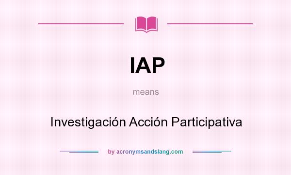 What does IAP mean? It stands for Investigación Acción Participativa