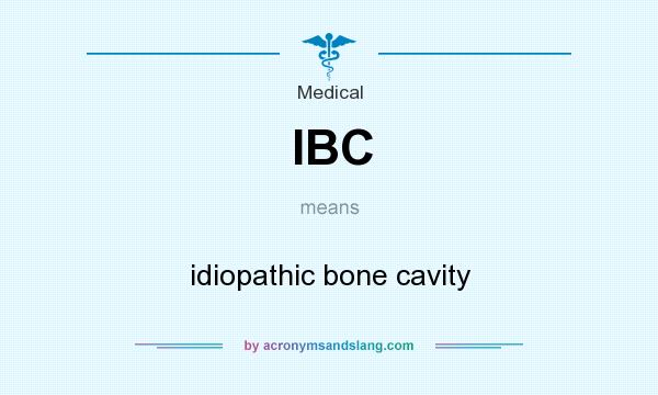 What does IBC mean? It stands for idiopathic bone cavity