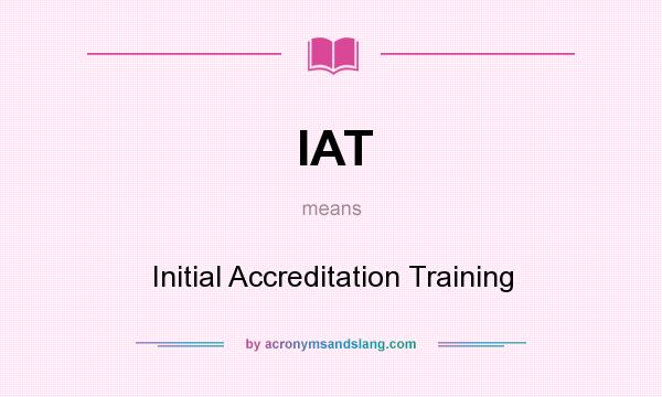 What does IAT mean? It stands for Initial Accreditation Training