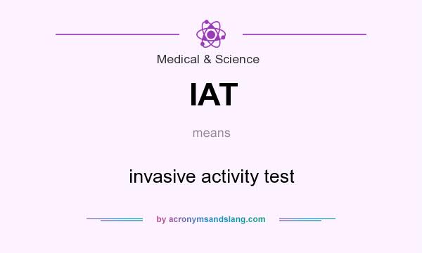 What does IAT mean? It stands for invasive activity test