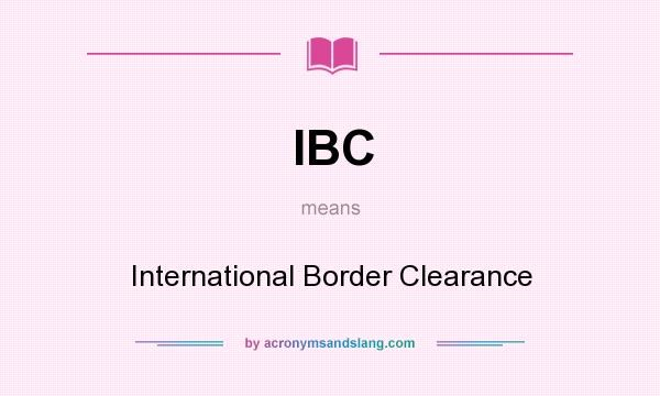 What does IBC mean? It stands for International Border Clearance