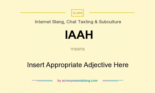 What does IAAH mean? It stands for Insert Appropriate Adjective Here
