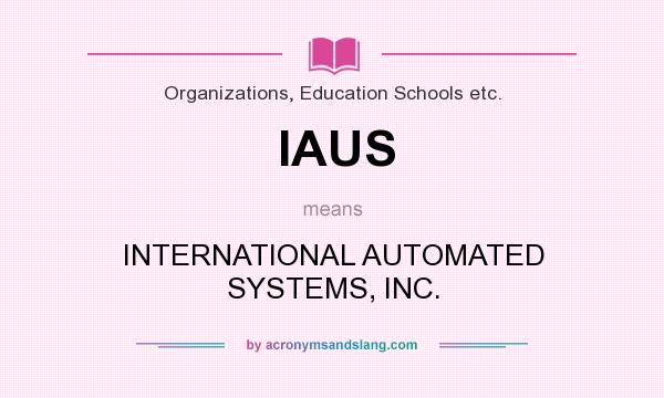 What does IAUS mean? It stands for INTERNATIONAL AUTOMATED SYSTEMS, INC.