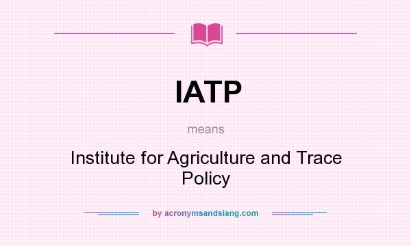 What does IATP mean? It stands for Institute for Agriculture and Trace Policy