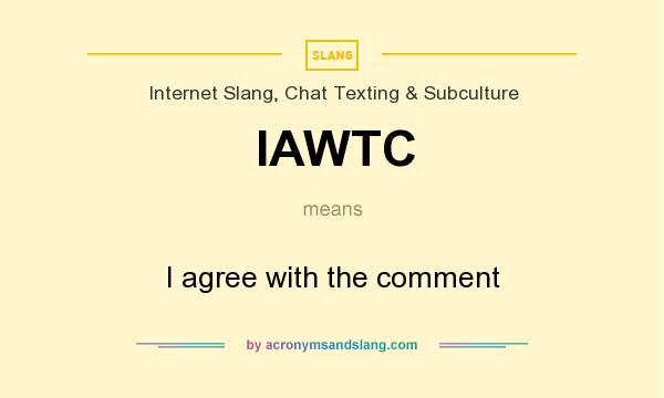 What does IAWTC mean? It stands for I agree with the comment