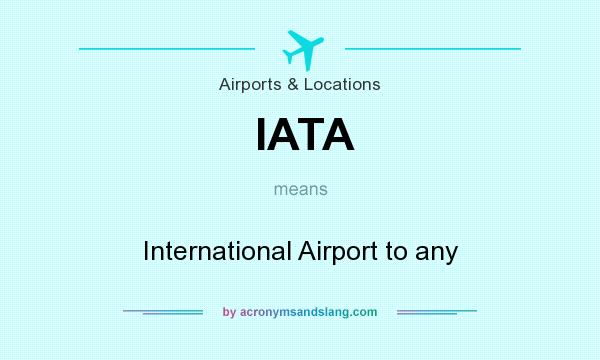 What does IATA mean? It stands for International Airport to any
