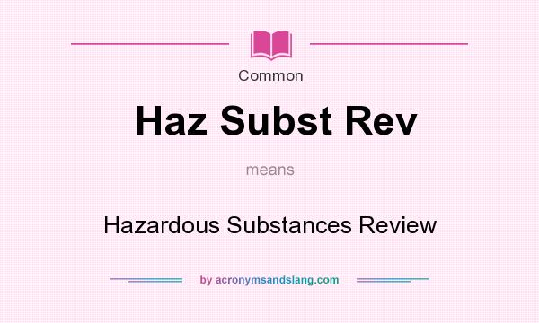What does Haz Subst Rev mean? It stands for Hazardous Substances Review