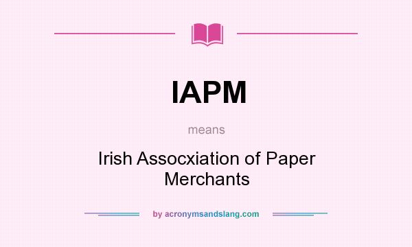 What does IAPM mean? It stands for Irish Assocxiation of Paper Merchants