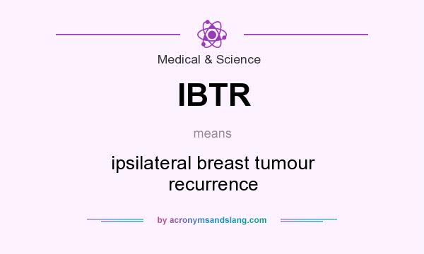 What does IBTR mean? It stands for ipsilateral breast tumour recurrence