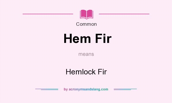 What does Hem Fir mean? It stands for Hemlock Fir