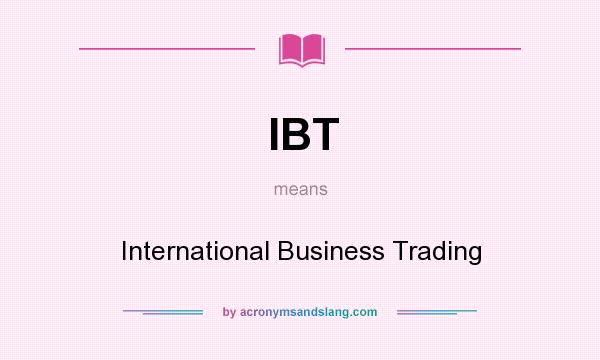 What does IBT mean? It stands for International Business Trading