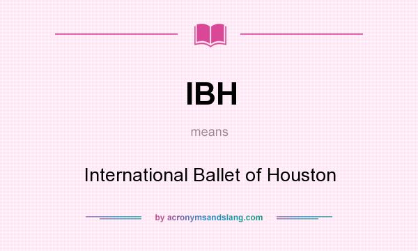 What does IBH mean? It stands for International Ballet of Houston