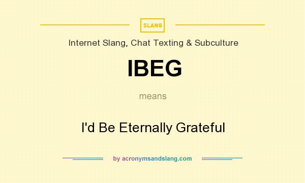 What does IBEG mean? It stands for I`d Be Eternally Grateful