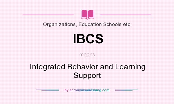 What does IBCS mean? It stands for Integrated Behavior and Learning Support