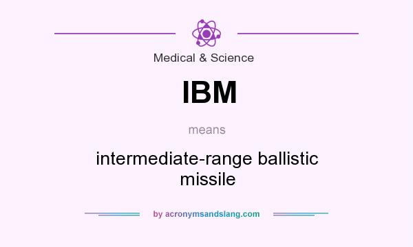 What does IBM mean? It stands for intermediate-range ballistic missile