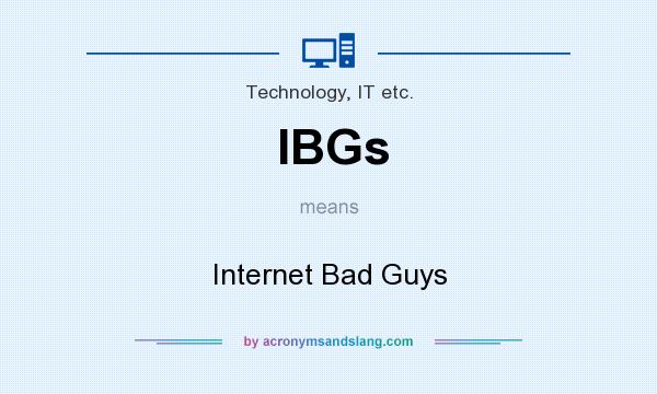 What does IBGs mean? It stands for Internet Bad Guys