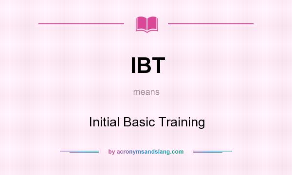 What does IBT mean? It stands for Initial Basic Training