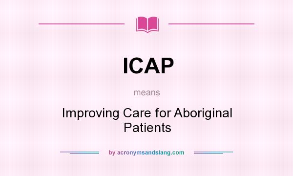 What does ICAP mean? It stands for Improving Care for Aboriginal Patients