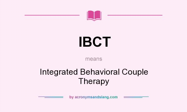 What does IBCT mean? It stands for Integrated Behavioral Couple Therapy