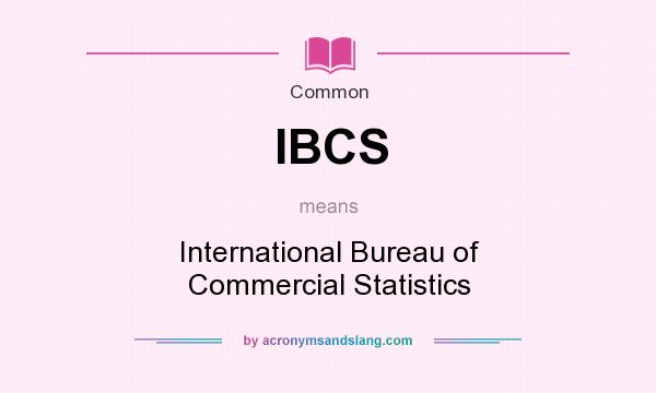 What does IBCS mean? It stands for International Bureau of Commercial Statistics