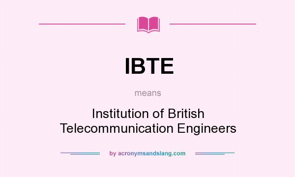 What does IBTE mean? It stands for Institution of British Telecommunication Engineers