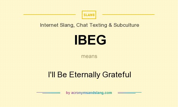 What does IBEG mean? It stands for I`ll Be Eternally Grateful