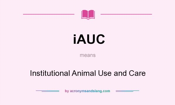 What does iAUC mean? It stands for Institutional Animal Use and Care