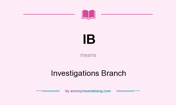 What does IB mean? It stands for Investigations Branch