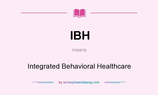 What does IBH mean? It stands for Integrated Behavioral Healthcare