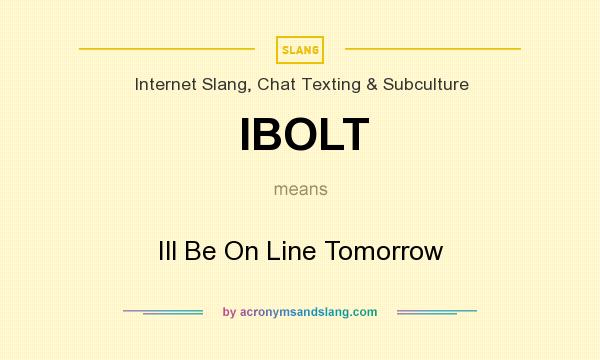 What does IBOLT mean? It stands for Ill Be On Line Tomorrow