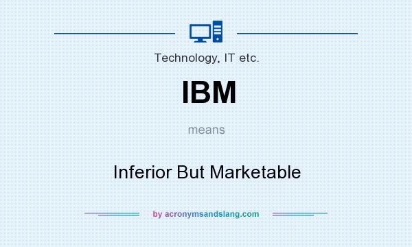 What does IBM mean? It stands for Inferior But Marketable