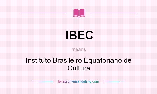What does IBEC mean? It stands for Instituto Brasileiro Equatoriano de Cultura