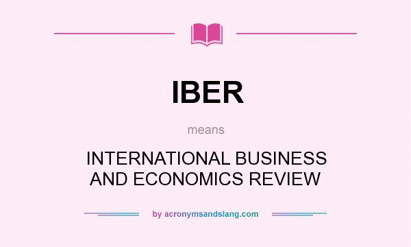 What does IBER mean? It stands for INTERNATIONAL BUSINESS AND ECONOMICS REVIEW