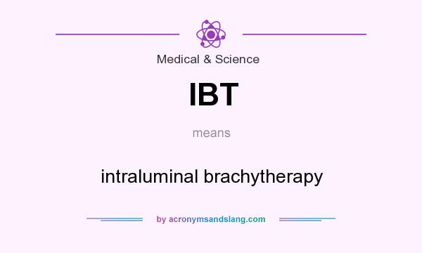 What does IBT mean? It stands for intraluminal brachytherapy