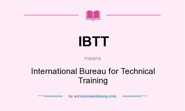 What does IBTT mean? It stands for International Bureau for Technical Training