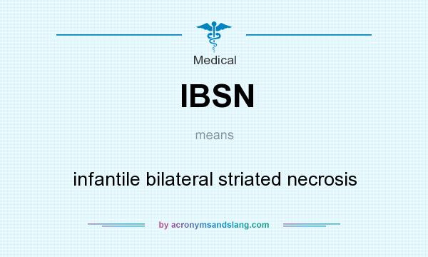 What does IBSN mean? It stands for infantile bilateral striated necrosis