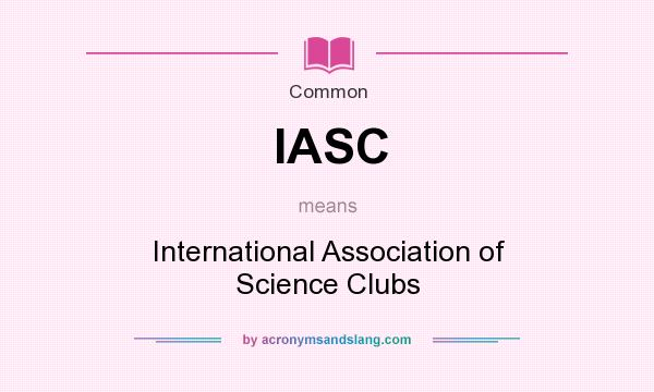 What does IASC mean? It stands for International Association of Science Clubs