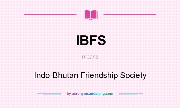 What does IBFS mean? It stands for Indo-Bhutan Friendship Society