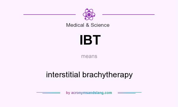 What does IBT mean? It stands for interstitial brachytherapy