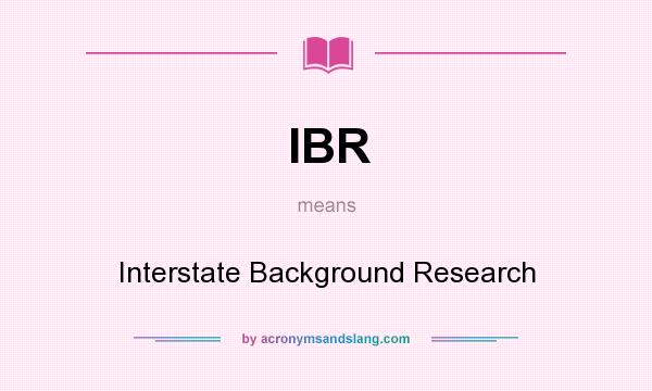 What does IBR mean? It stands for Interstate Background Research