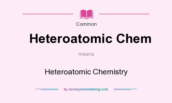 What does Heteroatomic Chem mean? It stands for Heteroatomic Chemistry