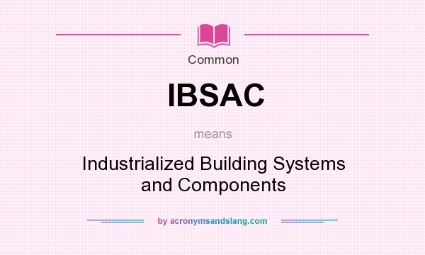 What does IBSAC mean? It stands for Industrialized Building Systems and Components