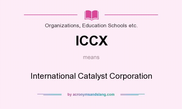 What does ICCX mean? It stands for International Catalyst Corporation