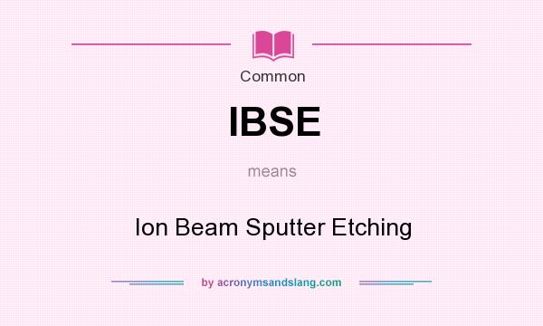 What does IBSE mean? It stands for Ion Beam Sputter Etching