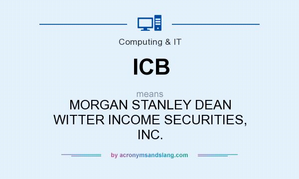What does ICB mean? It stands for MORGAN STANLEY DEAN WITTER INCOME SECURITIES, INC.