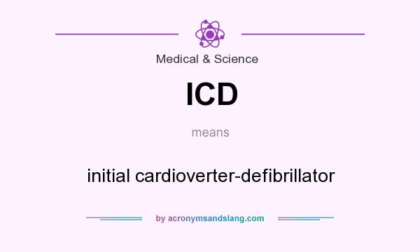 What does ICD mean? It stands for initial cardioverter-defibrillator