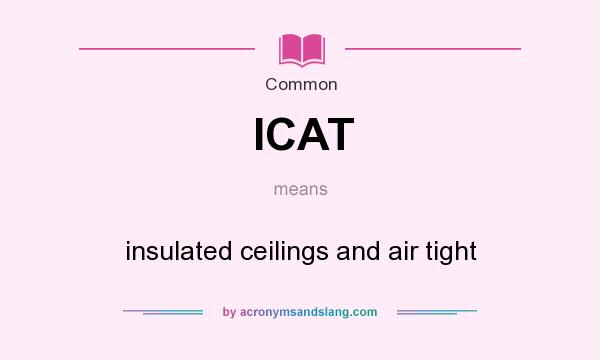 What does ICAT mean? It stands for insulated ceilings and air tight